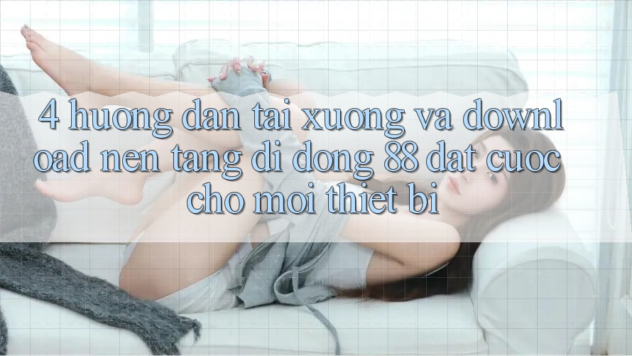 4. Hướng Dẫn Tải xuống Và Download Nền tảng di động 88 Đặt cược Cho Mọi Thiết Bị 4. Hướng Dẫn Tải xuống Và Download Nền tảng di động 88 Đặt cược Cho Mọi Thiết Bị