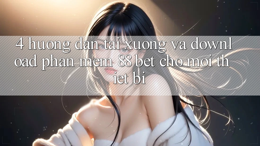 4. Hướng Dẫn Tải xuống Và Download Phần mềm 88 Bet Cho Mọi Thiết Bị