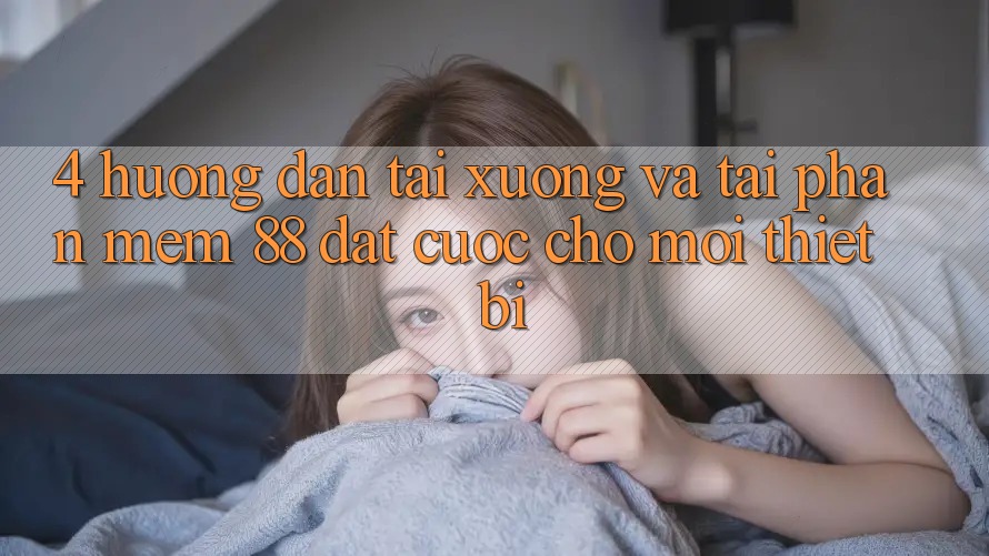 4. Hướng Dẫn Tải xuống Và Tải Phần mềm 88 Đặt cược Cho Mọi Thiết Bị