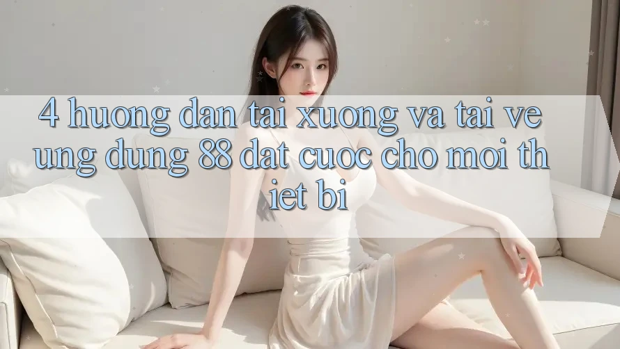 4. Hướng Dẫn Tải xuống Và Tải về Ứng dụng 88 Đặt cược Cho Mọi Thiết Bị