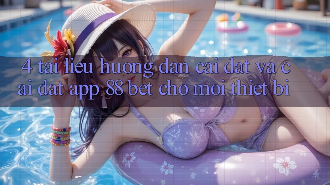 4. Tài liệu hướng dẫn Cài đặt Và Cài Đặt App 88 Bet Cho Mọi Thiết Bị 4. Tài liệu hướng dẫn Cài đặt Và Cài Đặt App 88 Bet Cho Mọi Thiết Bị