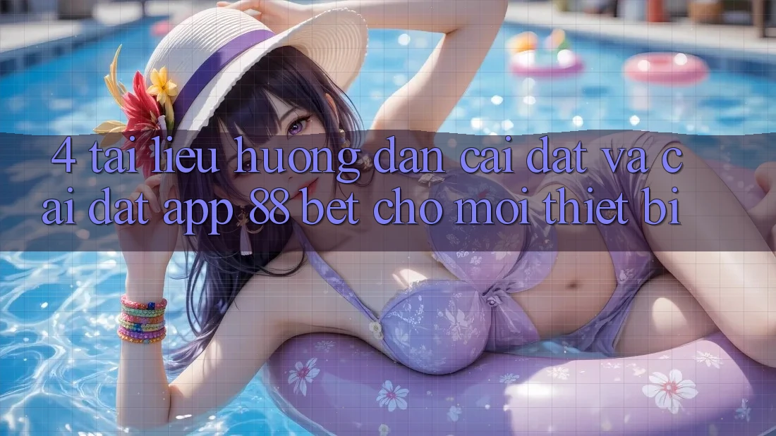 4. Tài liệu hướng dẫn Cài đặt Và Cài Đặt App 88 Bet Cho Mọi Thiết Bị