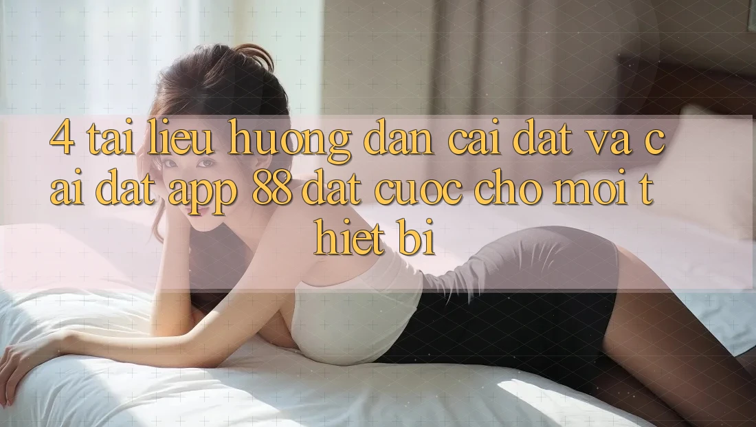 4. Tài liệu hướng dẫn Cài đặt Và Cài Đặt App 88 Đặt cược Cho Mọi Thiết Bị 4. Tài liệu hướng dẫn Cài đặt Và Cài Đặt App 88 Đặt cược Cho Mọi Thiết Bị