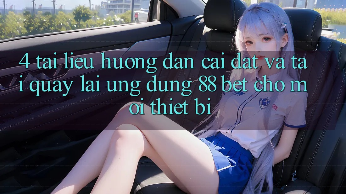 4. Tài liệu hướng dẫn Cài đặt Và Tải quay lại Ứng dụng 88 Bet Cho Mọi Thiết Bị 4. Tài liệu hướng dẫn Cài đặt Và Tải quay lại Ứng dụng 88 Bet Cho Mọi Thiết Bị
