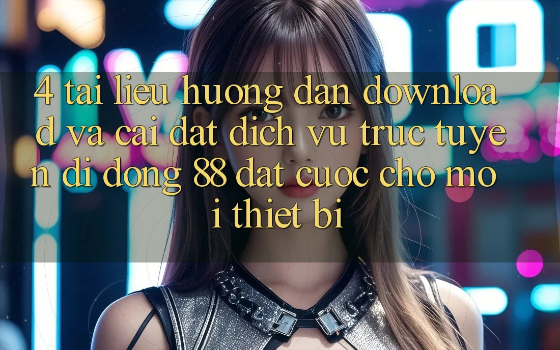 4. Tài liệu hướng dẫn Download Và Cài Đặt Dịch vụ trực tuyến di động 88 Đặt cược Cho Mọi Thiết Bị 4. Tài liệu hướng dẫn Download Và Cài Đặt Dịch vụ trực tuyến di động 88 Đặt cược Cho Mọi Thiết Bị