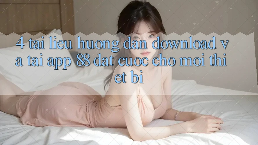 4. Tài liệu hướng dẫn Download Và Tải App 88 Đặt cược Cho Mọi Thiết Bị
