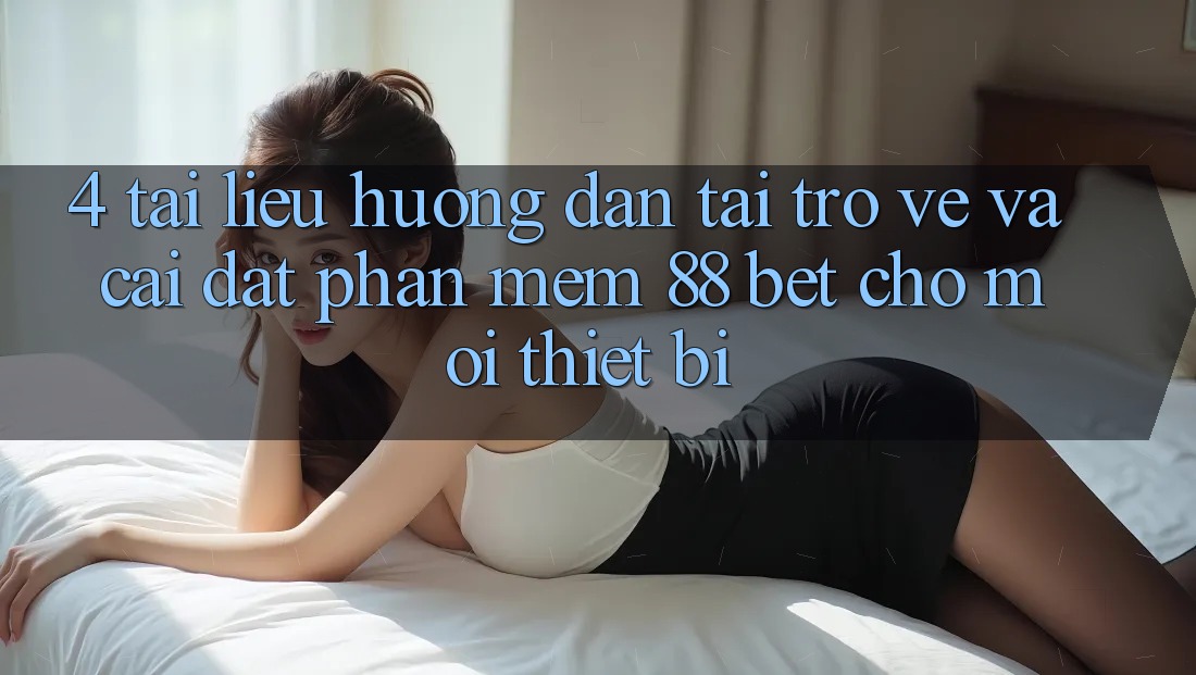 4. Tài liệu hướng dẫn Tải trở về Và Cài Đặt Phần mềm 88 Bet Cho Mọi Thiết Bị 4. Tài liệu hướng dẫn Tải trở về Và Cài Đặt Phần mềm 88 Bet Cho Mọi Thiết Bị