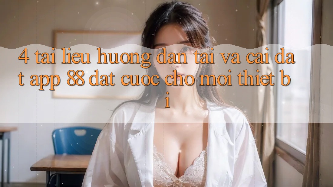 4. Tài liệu hướng dẫn Tải Và Cài Đặt App 88 Đặt cược Cho Mọi Thiết Bị