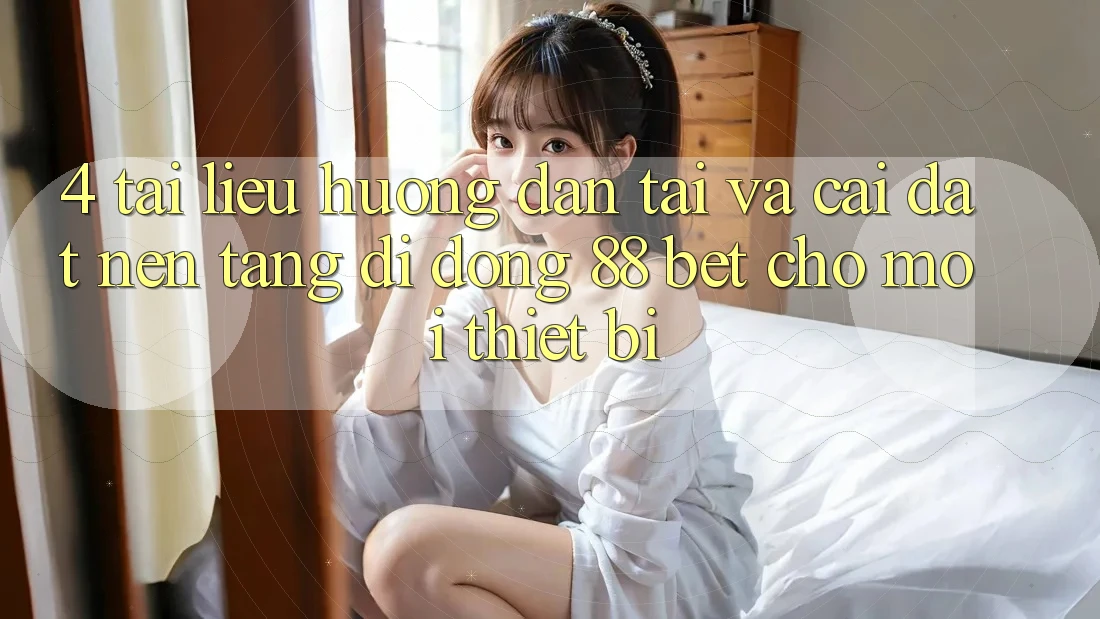 4. Tài liệu hướng dẫn Tải Và Cài Đặt Nền tảng di động 88 Bet Cho Mọi Thiết Bị 4. Tài liệu hướng dẫn Tải Và Cài Đặt Nền tảng di động 88 Bet Cho Mọi Thiết Bị