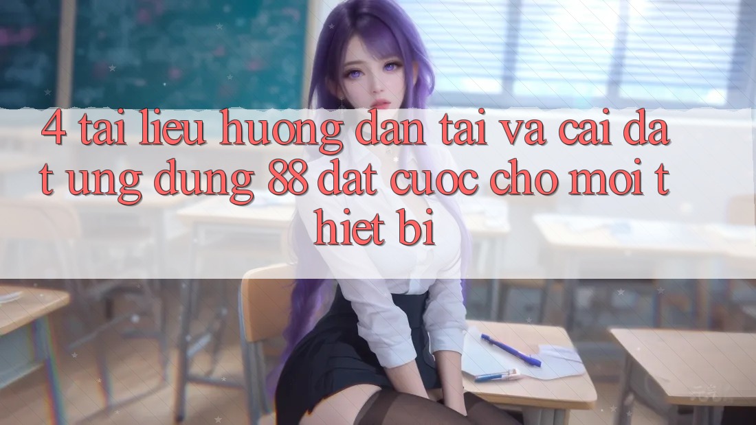 4. Tài liệu hướng dẫn Tải Và Cài Đặt Ứng dụng 88 Đặt cược Cho Mọi Thiết Bị 4. Tài liệu hướng dẫn Tải Và Cài Đặt Ứng dụng 88 Đặt cược Cho Mọi Thiết Bị