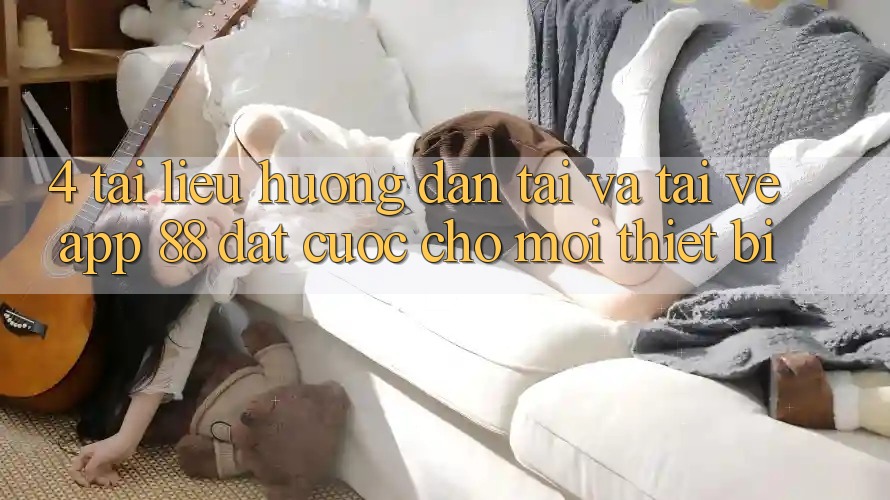 4. Tài liệu hướng dẫn Tải Và Tải về App 88 Đặt cược Cho Mọi Thiết Bị 4. Tài liệu hướng dẫn Tải Và Tải về App 88 Đặt cược Cho Mọi Thiết Bị