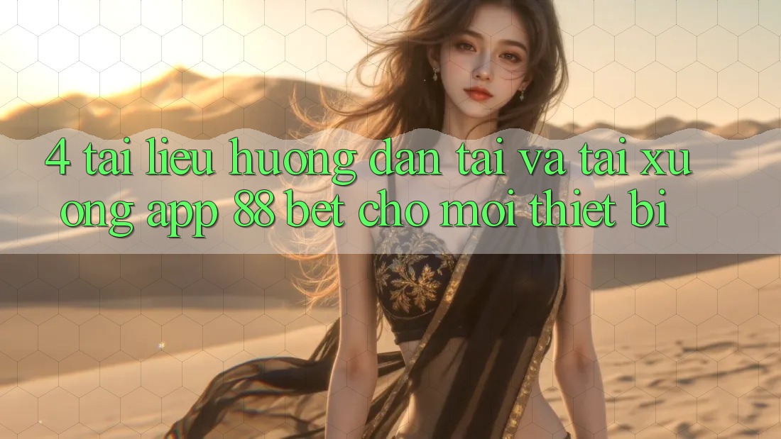 4. Tài liệu hướng dẫn Tải Và Tải xuống App 88 Bet Cho Mọi Thiết Bị