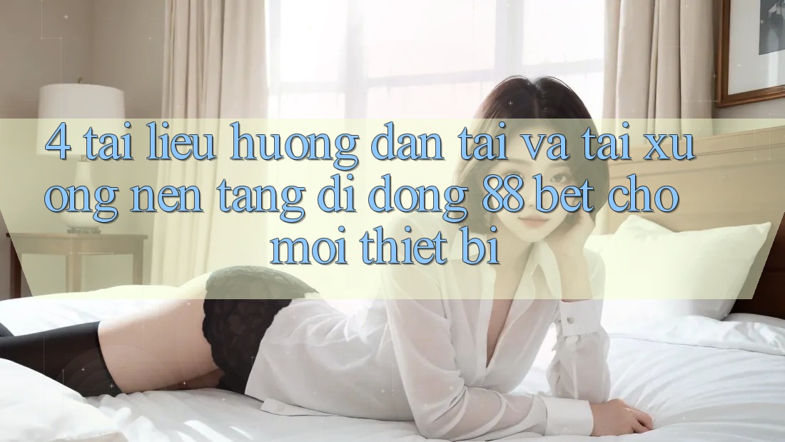 4. Tài liệu hướng dẫn Tải Và Tải xuống Nền tảng di động 88 Bet Cho Mọi Thiết Bị 4. Tài liệu hướng dẫn Tải Và Tải xuống Nền tảng di động 88 Bet Cho Mọi Thiết Bị