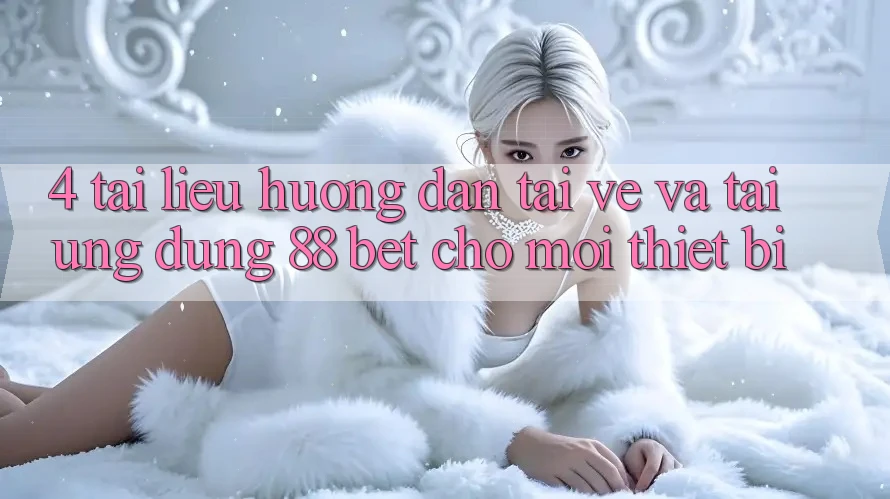 4. Tài liệu hướng dẫn Tải về Và Tải Ứng dụng 88 Bet Cho Mọi Thiết Bị