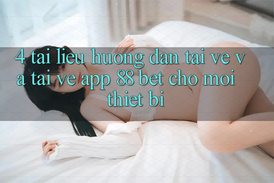 4. Tài liệu hướng dẫn Tải về Và Tải về App 88 Bet Cho Mọi Thiết Bị
