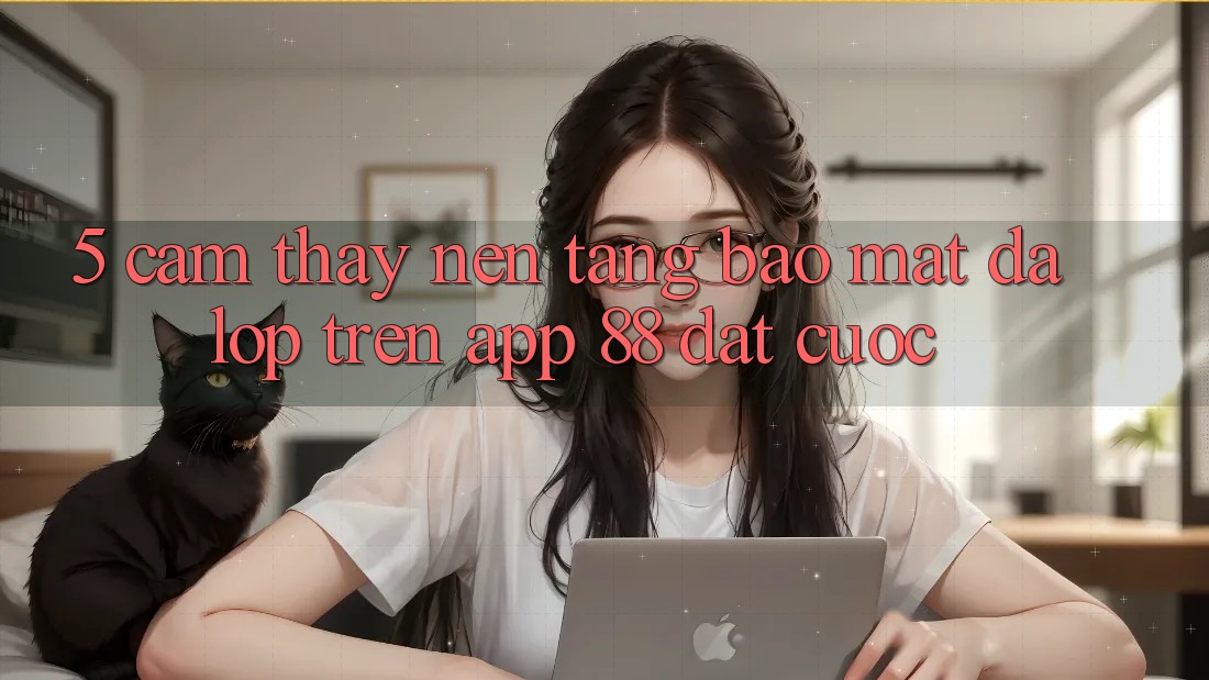 5. Cảm thấy Nền tảng Bảo Mật Đa Lớp Trên App 88 Đặt cược 5. Cảm thấy Nền tảng Bảo Mật Đa Lớp Trên App 88 Đặt cược