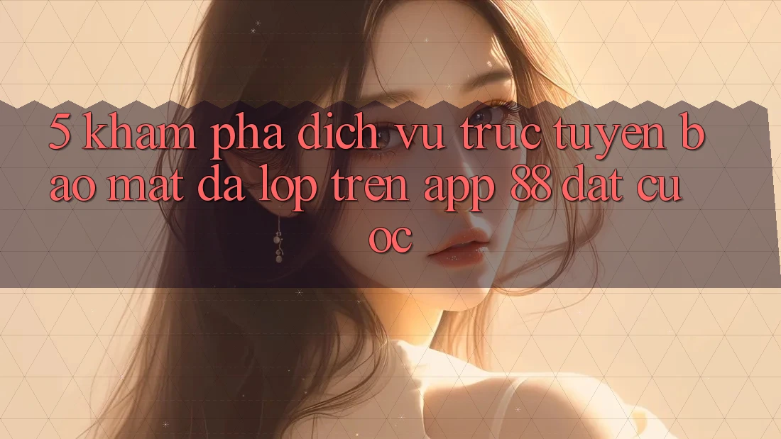 5. Khám Phá Dịch vụ trực tuyến Bảo Mật Đa Lớp Trên App 88 Đặt cược