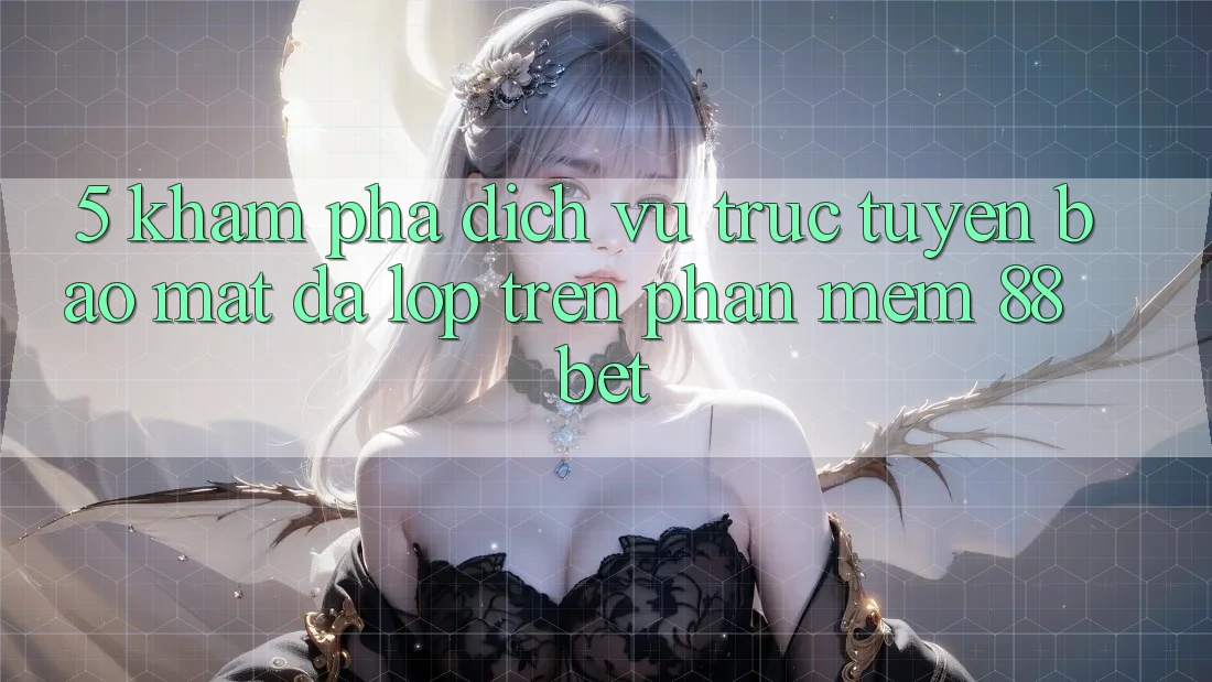 5. Khám Phá Dịch vụ trực tuyến Bảo Mật Đa Lớp Trên Phần mềm 88 Bet