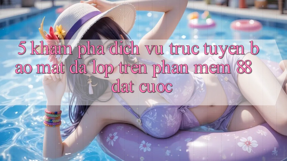 5. Khám Phá Dịch vụ trực tuyến Bảo Mật Đa Lớp Trên Phần mềm 88 Đặt cược 5. Khám Phá Dịch vụ trực tuyến Bảo Mật Đa Lớp Trên Phần mềm 88 Đặt cược