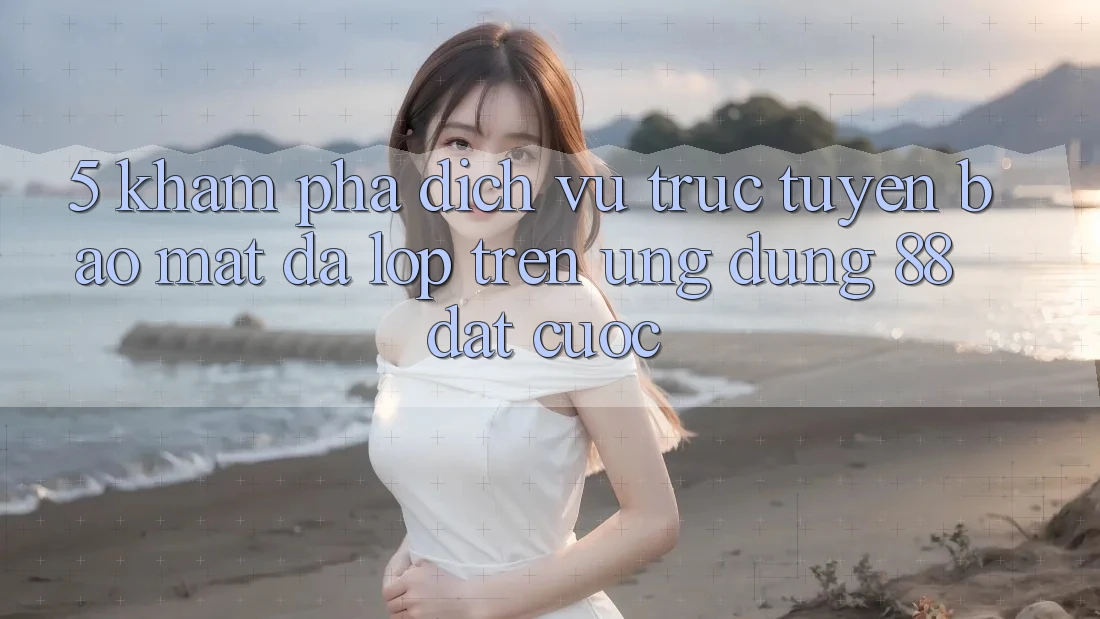 5. Khám phá Dịch vụ trực tuyến Bảo Mật Đa Lớp Trên Ứng Dụng 88 Đặt cược 5. Khám phá Dịch vụ trực tuyến Bảo Mật Đa Lớp Trên Ứng Dụng 88 Đặt cược