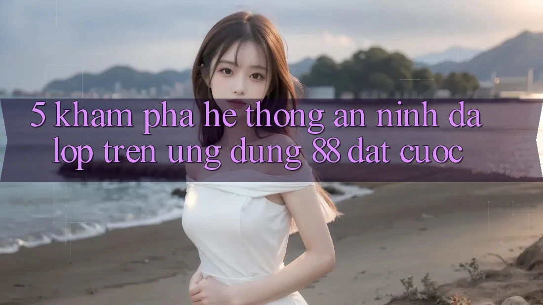 5. Khám Phá Hệ Thống An ninh Đa Lớp Trên Ứng Dụng 88 Đặt cược