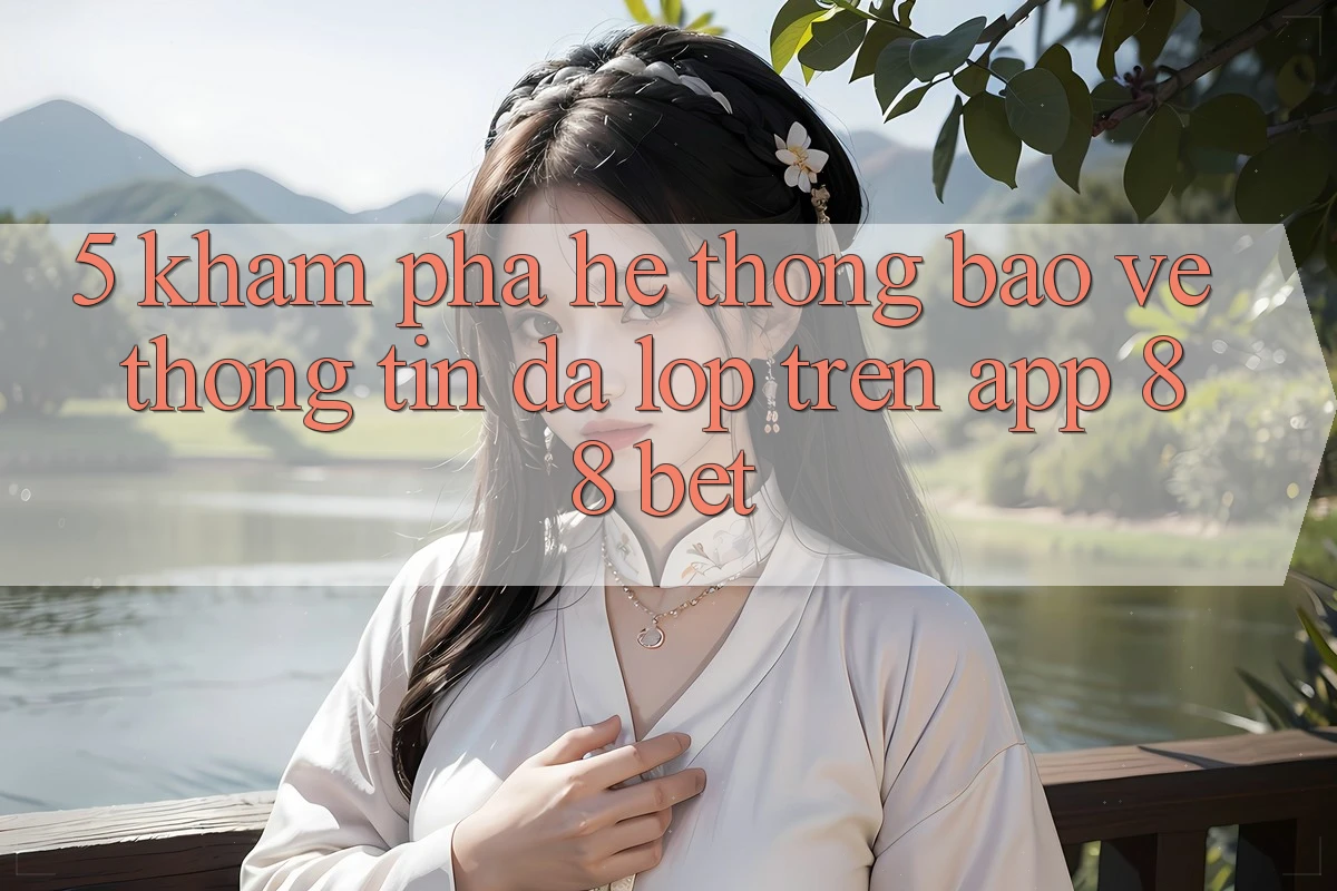 5. Khám Phá Hệ Thống Bảo vệ thông tin Đa Lớp Trên App 88 Bet 5. Khám Phá Hệ Thống Bảo vệ thông tin Đa Lớp Trên App 88 Bet