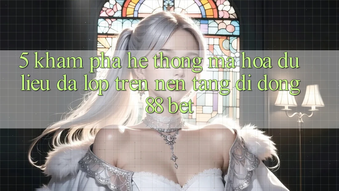 5. Khám Phá Hệ Thống Mã hóa dữ liệu Đa Lớp Trên Nền tảng di động 88 Bet 5. Khám Phá Hệ Thống Mã hóa dữ liệu Đa Lớp Trên Nền tảng di động 88 Bet