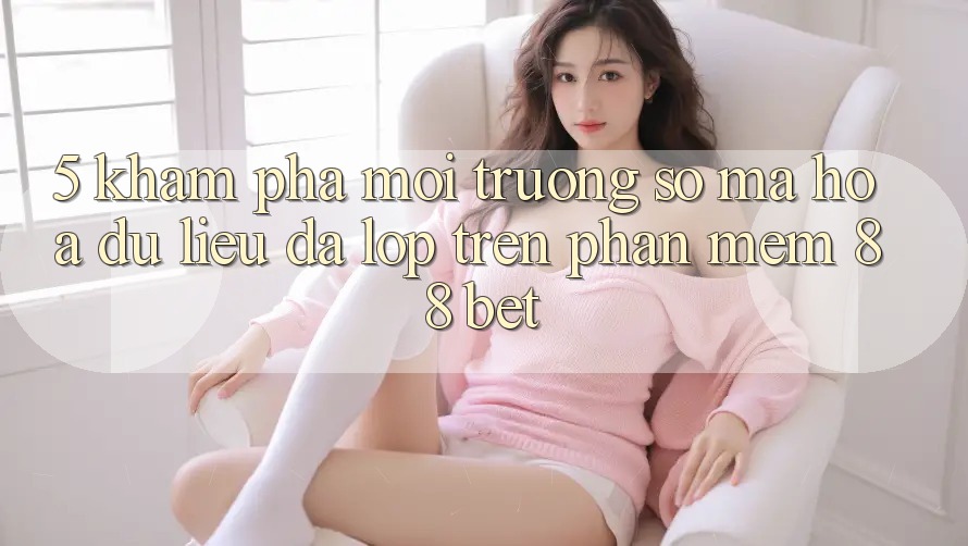 5. Khám Phá Môi trường số Mã hóa dữ liệu Đa Lớp Trên Phần mềm 88 Bet