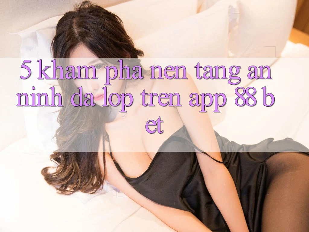 5. Khám Phá Nền tảng An ninh Đa Lớp Trên App 88 Bet 5. Khám Phá Nền tảng An ninh Đa Lớp Trên App 88 Bet