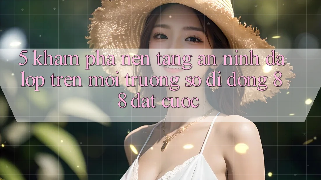5. Khám Phá Nền tảng An ninh Đa Lớp Trên Môi trường số di động 88 Đặt cược 5. Khám Phá Nền tảng An ninh Đa Lớp Trên Môi trường số di động 88 Đặt cược