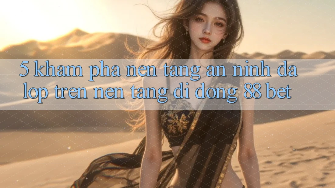 5. Khám Phá Nền tảng An ninh Đa Lớp Trên Nền tảng di động 88 Bet 5. Khám Phá Nền tảng An ninh Đa Lớp Trên Nền tảng di động 88 Bet