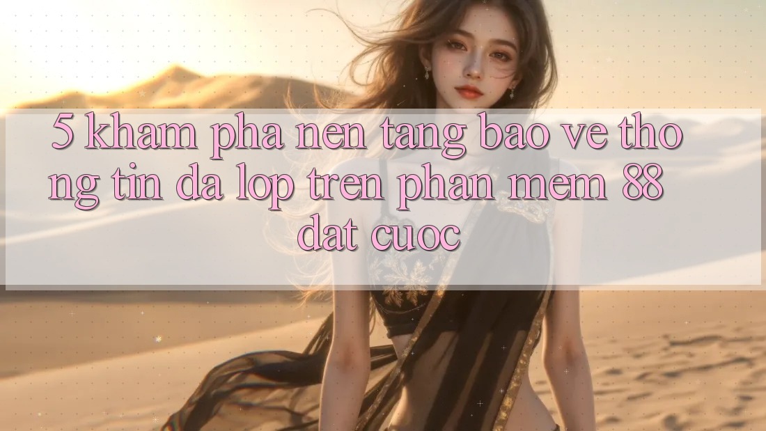 5. Khám Phá Nền tảng Bảo vệ thông tin Đa Lớp Trên Phần mềm 88 Đặt cược 5. Khám Phá Nền tảng Bảo vệ thông tin Đa Lớp Trên Phần mềm 88 Đặt cược