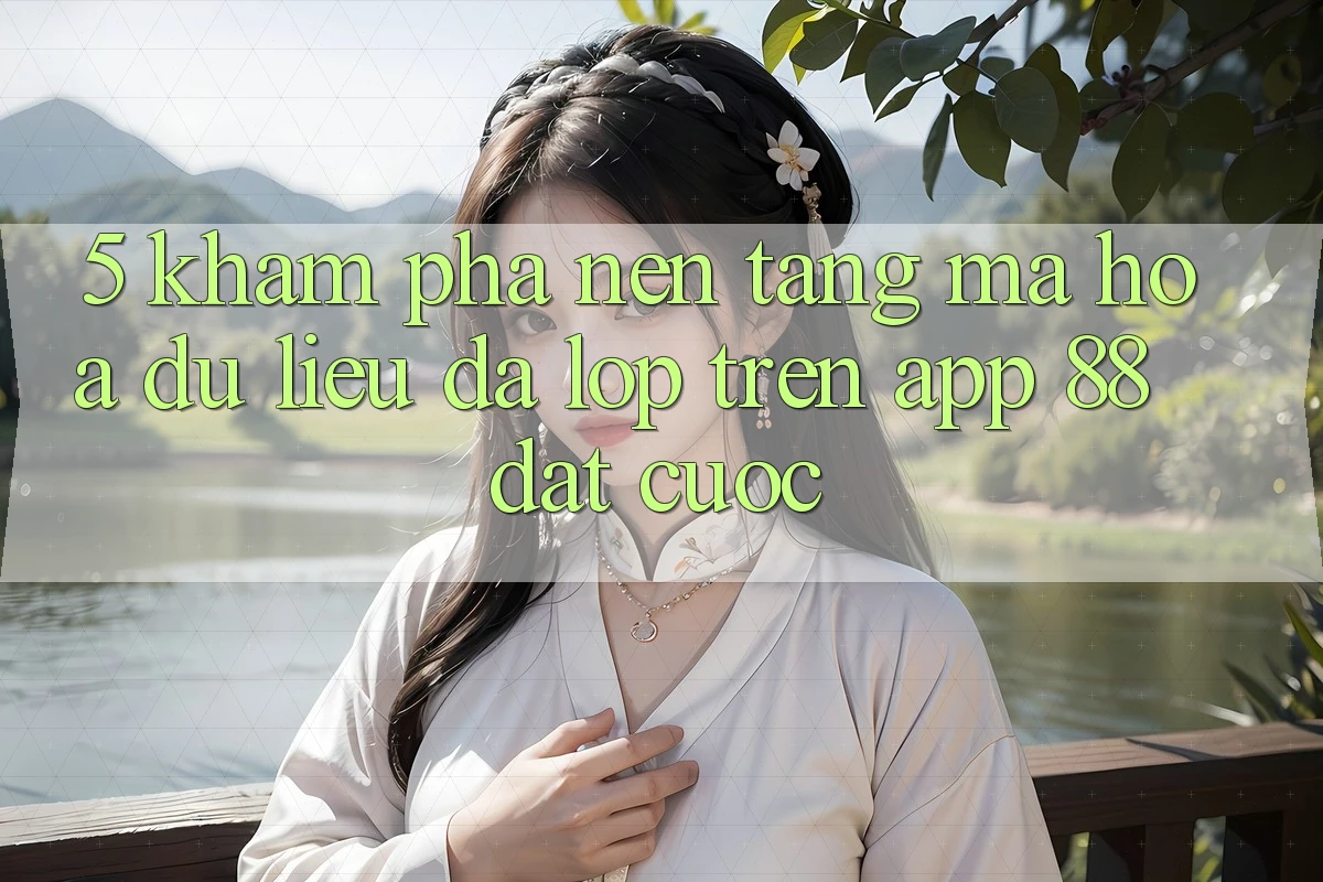5. Khám Phá Nền tảng Mã hóa dữ liệu Đa Lớp Trên App 88 Đặt cược 5. Khám Phá Nền tảng Mã hóa dữ liệu Đa Lớp Trên App 88 Đặt cược