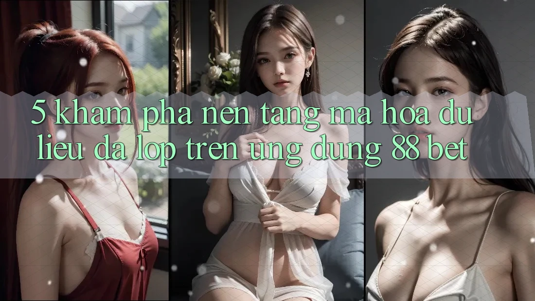 5. Khám Phá Nền tảng Mã hóa dữ liệu Đa Lớp Trên Ứng Dụng 88 Bet
