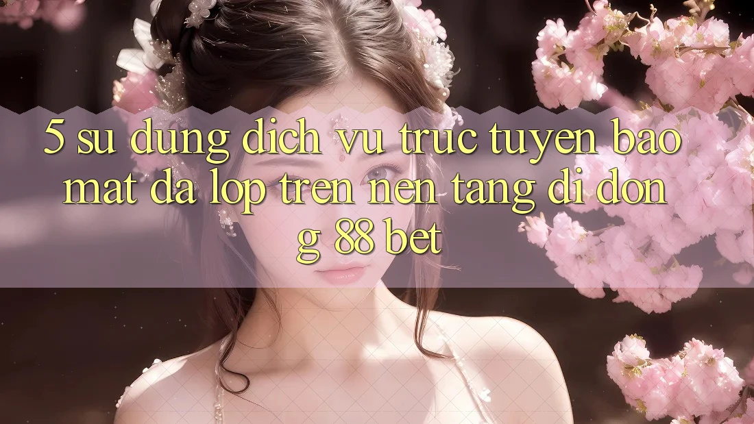 5. Sử dụng Dịch vụ trực tuyến Bảo Mật Đa Lớp Trên Nền tảng di động 88 Bet 5. Sử dụng Dịch vụ trực tuyến Bảo Mật Đa Lớp Trên Nền tảng di động 88 Bet