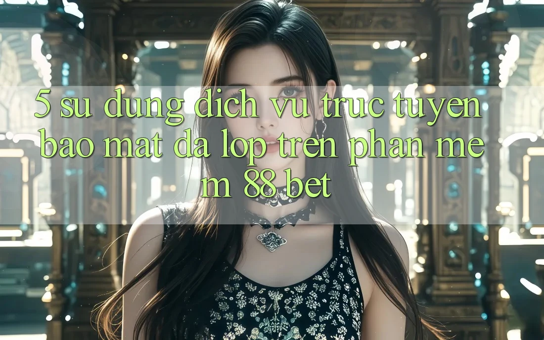 5. Sử dụng Dịch vụ trực tuyến Bảo Mật Đa Lớp Trên Phần mềm 88 Bet