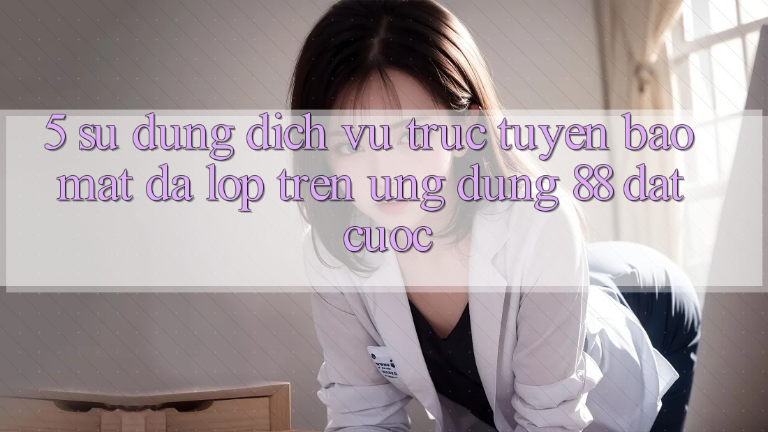 5. Sử dụng Dịch vụ trực tuyến Bảo Mật Đa Lớp Trên Ứng Dụng 88 Đặt cược