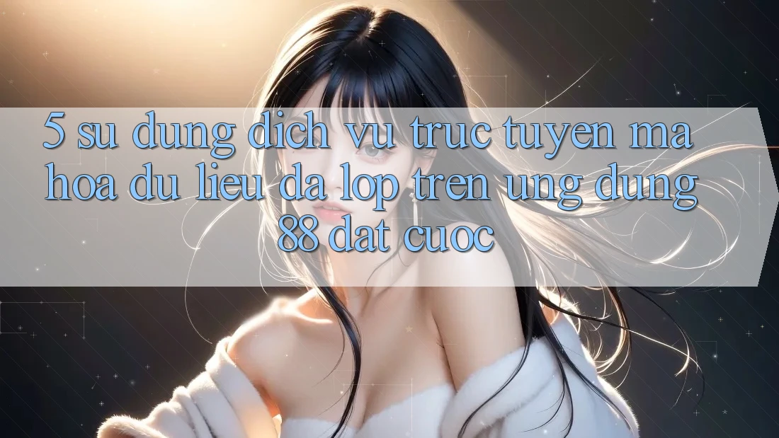 5. Sử dụng Dịch vụ trực tuyến Mã hóa dữ liệu Đa Lớp Trên Ứng Dụng 88 Đặt cược 5. Sử dụng Dịch vụ trực tuyến Mã hóa dữ liệu Đa Lớp Trên Ứng Dụng 88 Đặt cược