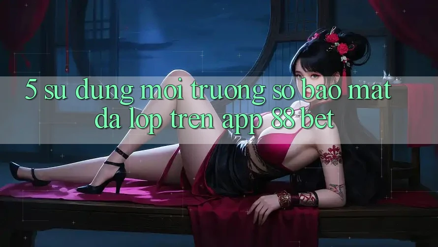 5. Sử dụng Môi trường số Bảo Mật Đa Lớp Trên App 88 Bet 5. Sử dụng Môi trường số Bảo Mật Đa Lớp Trên App 88 Bet