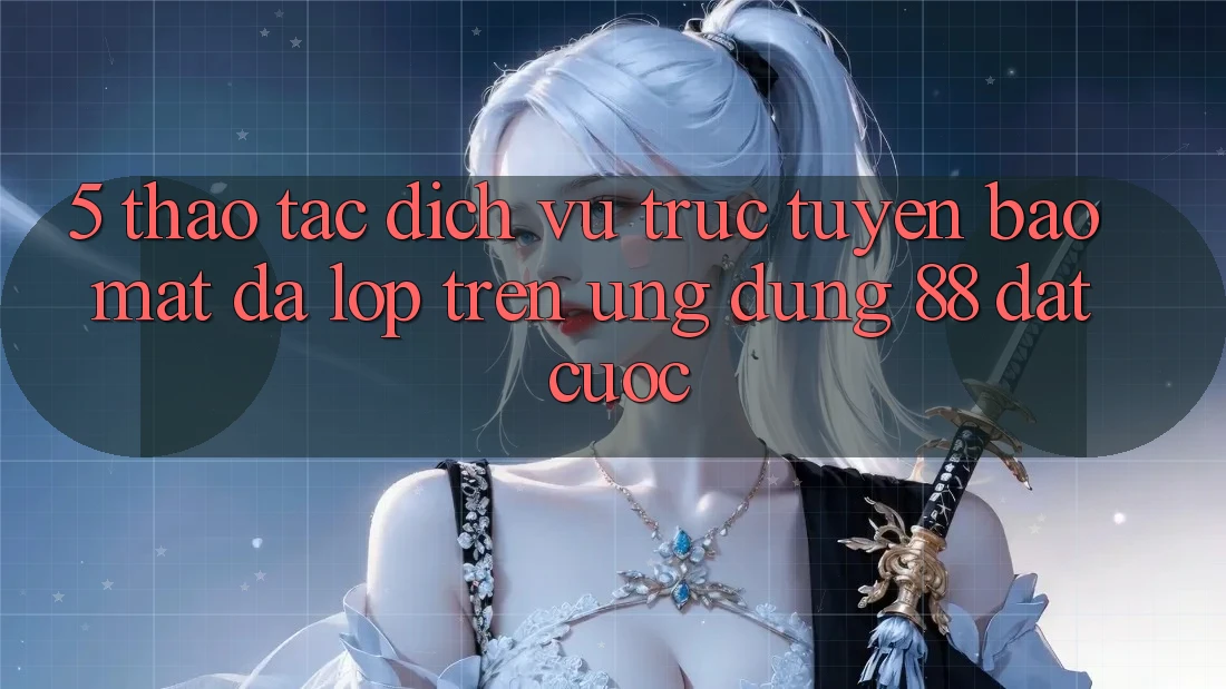 5. Thao tác Dịch vụ trực tuyến Bảo Mật Đa Lớp Trên Ứng Dụng 88 Đặt cược
