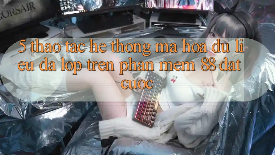 5. Thao tác Hệ Thống Mã hóa dữ liệu Đa Lớp Trên Phần mềm 88 Đặt cược 5. Thao tác Hệ Thống Mã hóa dữ liệu Đa Lớp Trên Phần mềm 88 Đặt cược