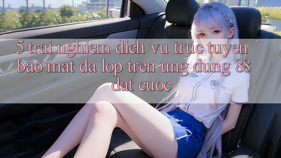 5. Trải nghiệm Dịch vụ trực tuyến Bảo Mật Đa Lớp Trên Ứng dụng 88 Đặt cược