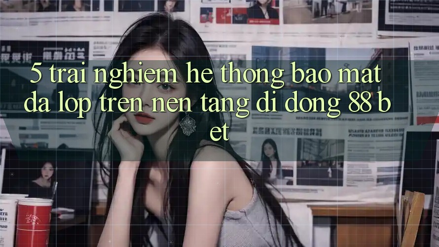 5. Trải nghiệm Hệ Thống Bảo Mật Đa Lớp Trên Nền tảng di động 88 Bet 5. Trải nghiệm Hệ Thống Bảo Mật Đa Lớp Trên Nền tảng di động 88 Bet