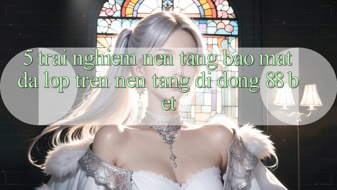 5. Trải nghiệm Nền tảng Bảo Mật Đa Lớp Trên Nền tảng di động 88 Bet