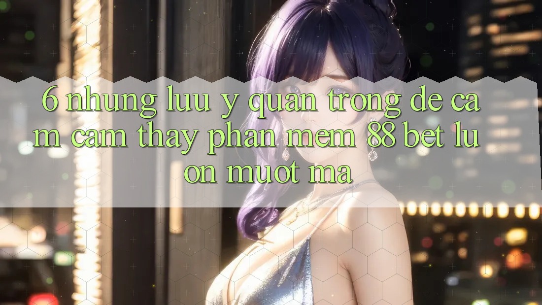 6. Những Lưu Ý Quan Trọng Để Cảm cảm thấy Phần mềm 88 Bet Luôn Mượt Mà