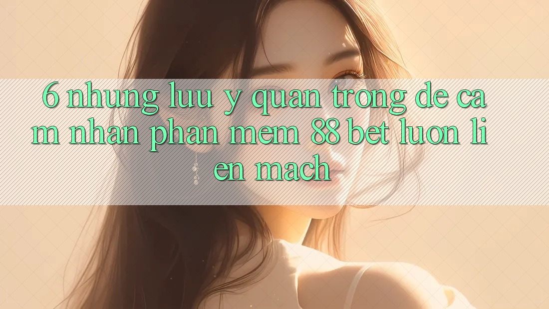 6. Những Lưu Ý Quan Trọng Để Cảm nhận Phần mềm 88 Bet Luôn Liền mạch 6. Những Lưu Ý Quan Trọng Để Cảm nhận Phần mềm 88 Bet Luôn Liền mạch