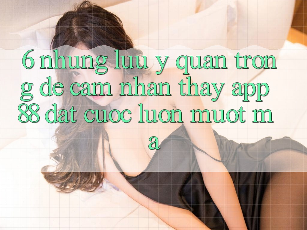 6. Những Lưu Ý Quan Trọng Để Cảm nhận thấy App 88 Đặt cược Luôn Mượt Mà 6. Những Lưu Ý Quan Trọng Để Cảm nhận thấy App 88 Đặt cược Luôn Mượt Mà