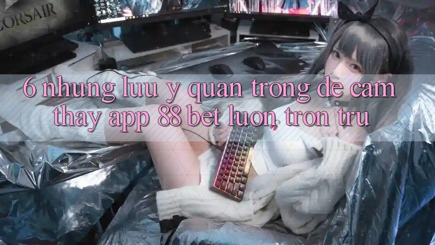 6. Những Lưu Ý Quan Trọng Để Cảm thấy App 88 Bet Luôn Trơn tru 6. Những Lưu Ý Quan Trọng Để Cảm thấy App 88 Bet Luôn Trơn tru