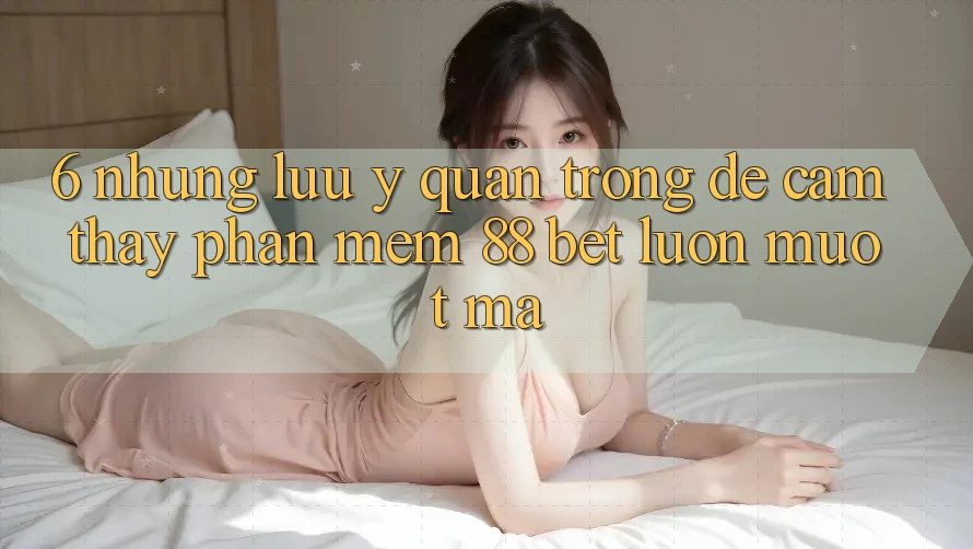 6. Những Lưu Ý Quan Trọng Để Cảm thấy Phần mềm 88 Bet Luôn Mượt mà