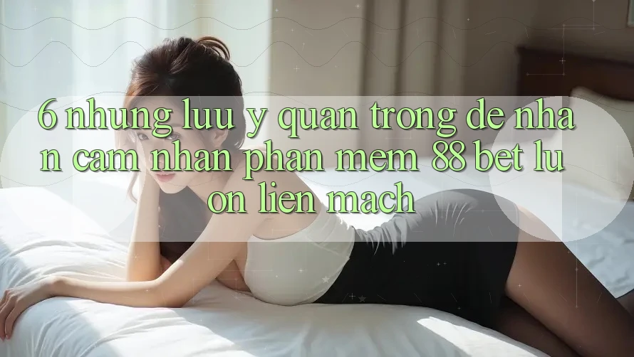 6. Những Lưu Ý Quan Trọng Để Nhận cảm nhận Phần mềm 88 Bet Luôn Liền mạch